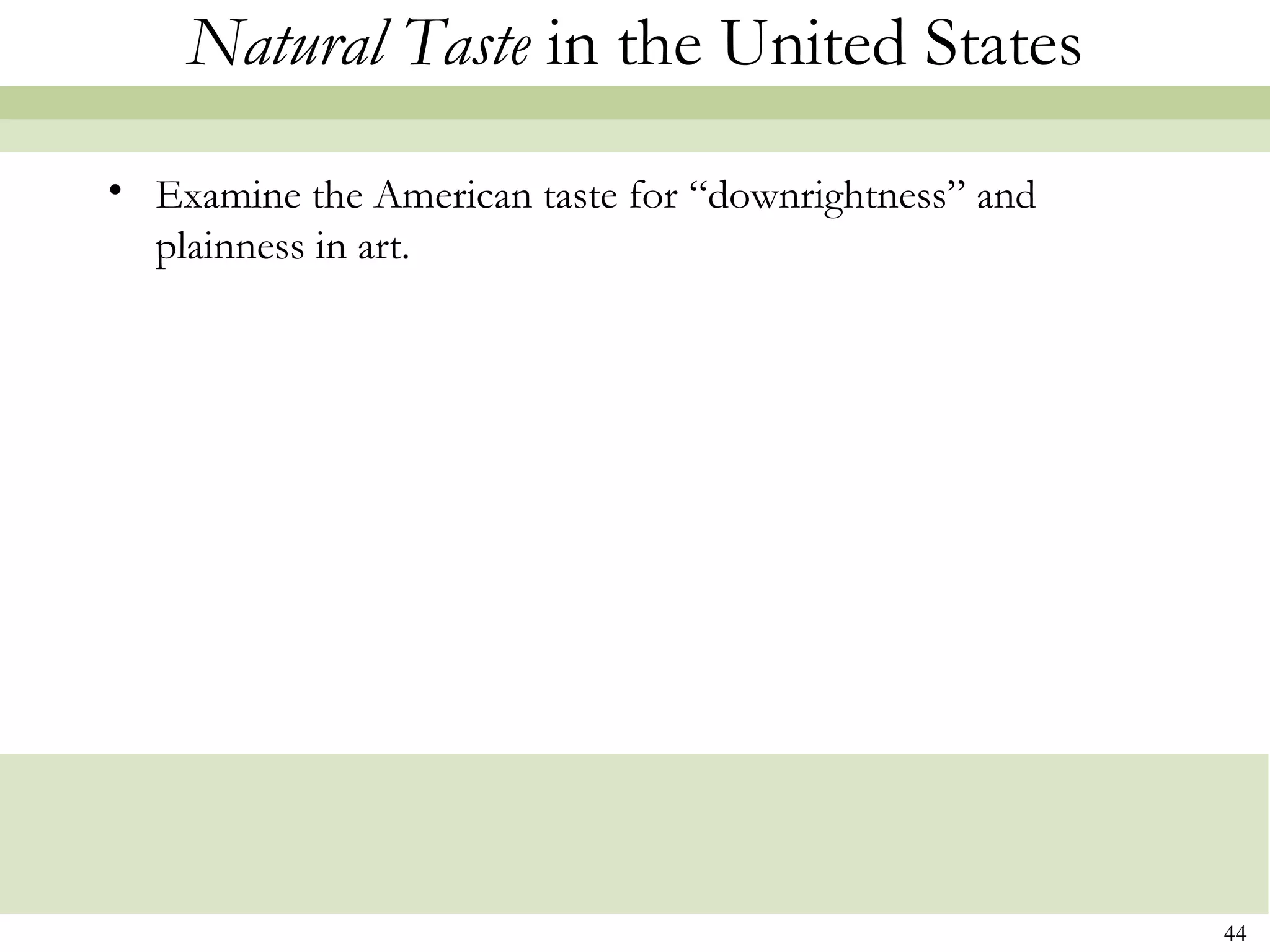 Natural Taste in the United States
• Examine the American taste for “downrightness” and
  plainness in art.




                                                       44
 