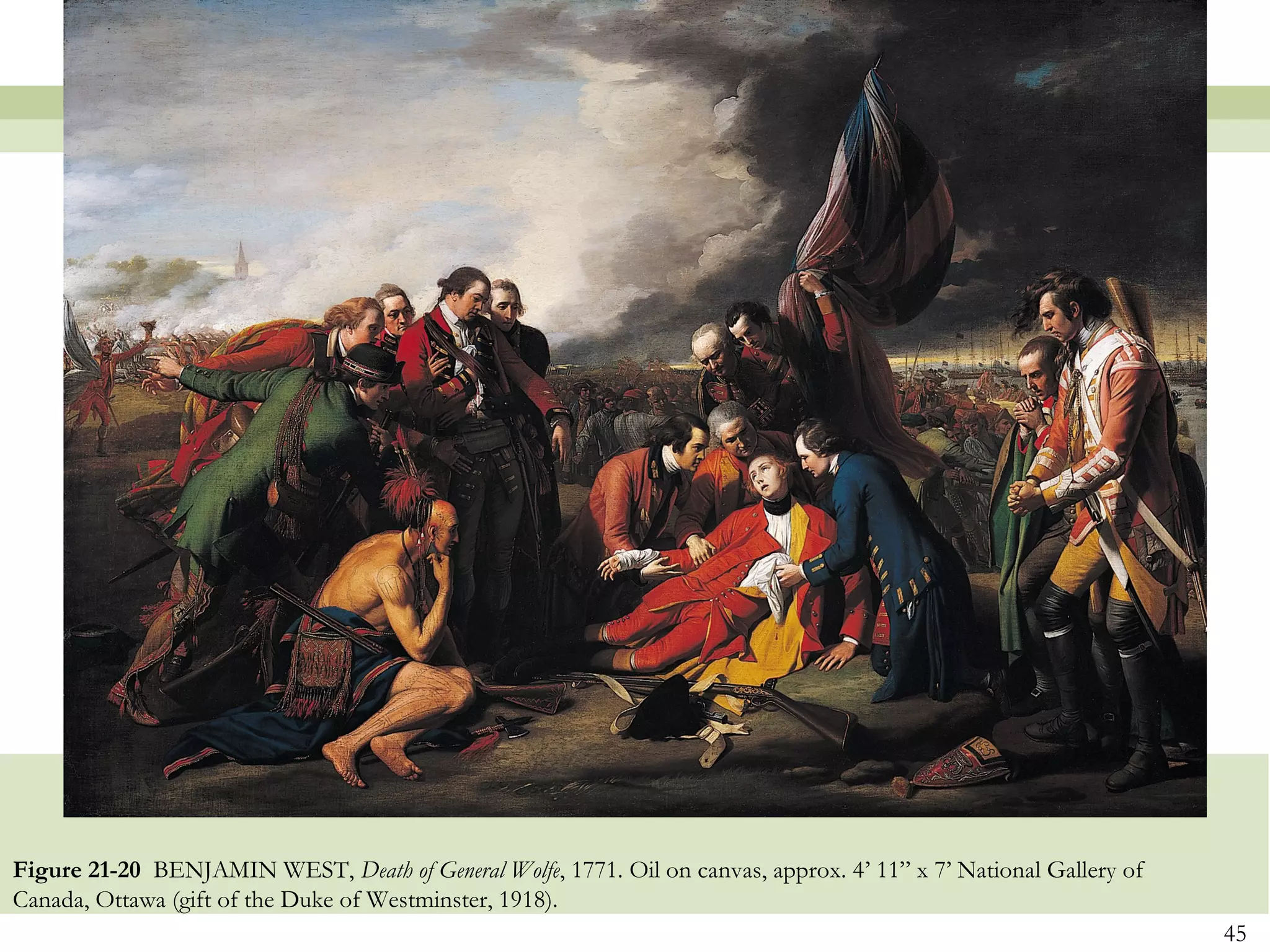 Figure 21-20 BENJAMIN WEST, Death of General Wolfe, 1771. Oil on canvas, approx. 4’ 11” x 7’ National Gallery of
Canada, Ottawa (gift of the Duke of Westminster, 1918).
                                                                                                                   45
 