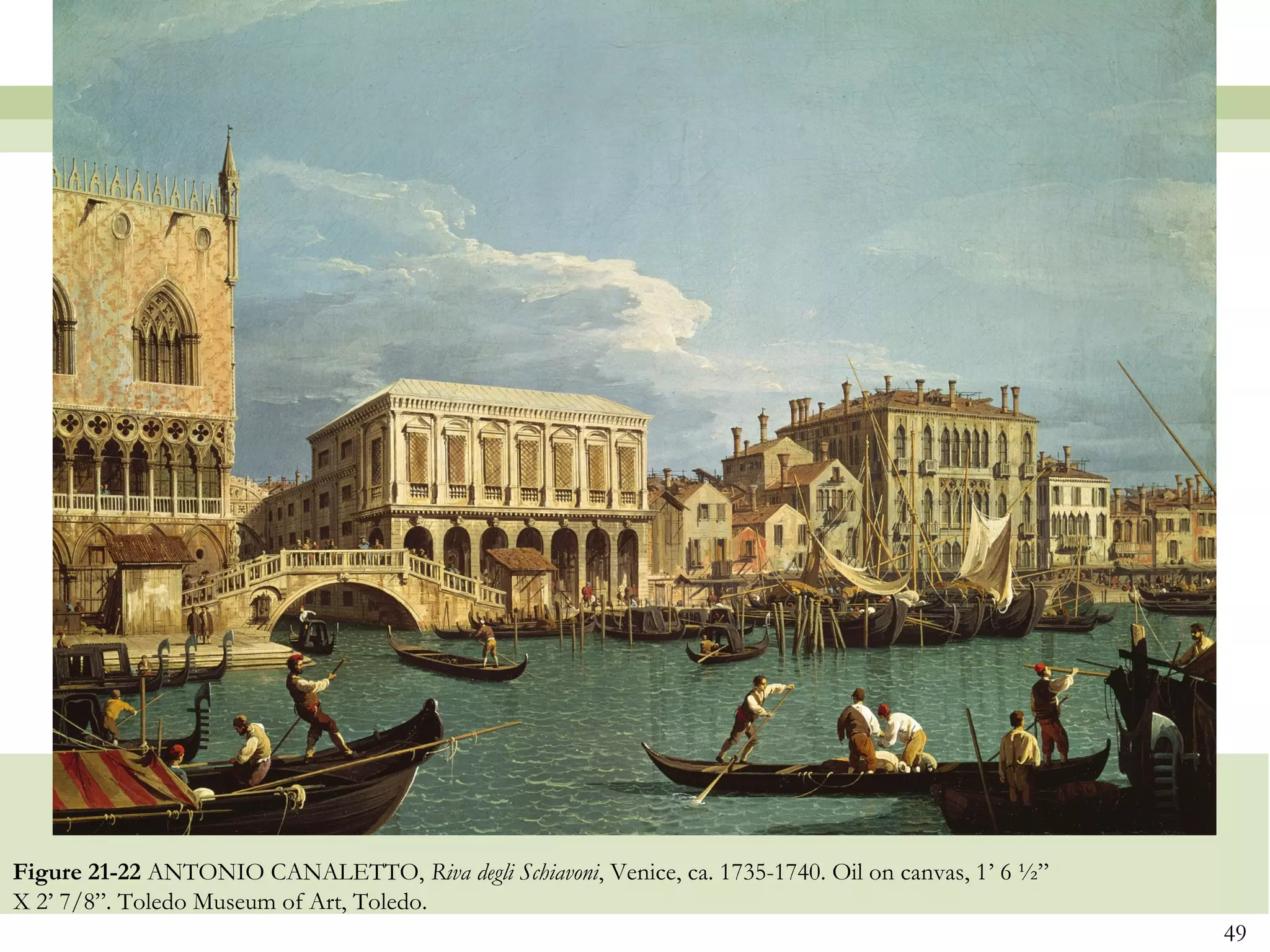 Figure 21-22 ANTONIO CANALETTO, Riva degli Schiavoni, Venice, ca. 1735-1740. Oil on canvas, 1’ 6 ½”
X 2’ 7/8”. Toledo Museum of Art, Toledo.
                                                                                                      49
 