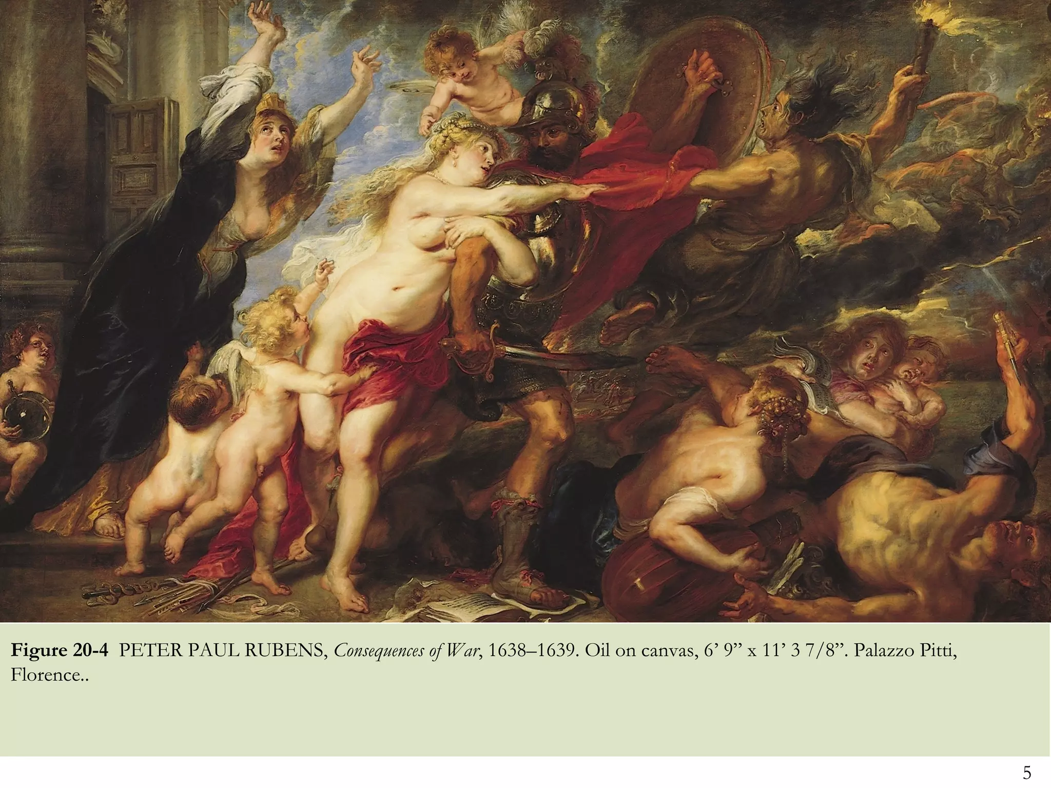 Figure 20-4 PETER PAUL RUBENS, Consequences of War, 1638–1639. Oil on canvas, 6’ 9” x 11’ 3 7/8”. Palazzo Pitti,
Florence..



                                                                                                                   5
 