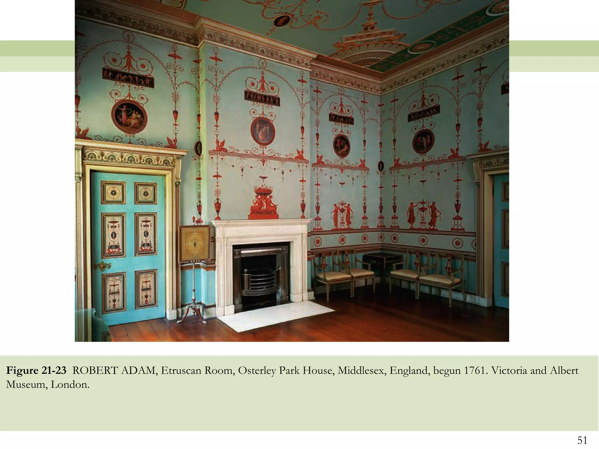 Figure 21-23 ROBERT ADAM, Etruscan Room, Osterley Park House, Middlesex, England, begun 1761. Victoria and Albert
Museum, London.



                                                                                                                51
 