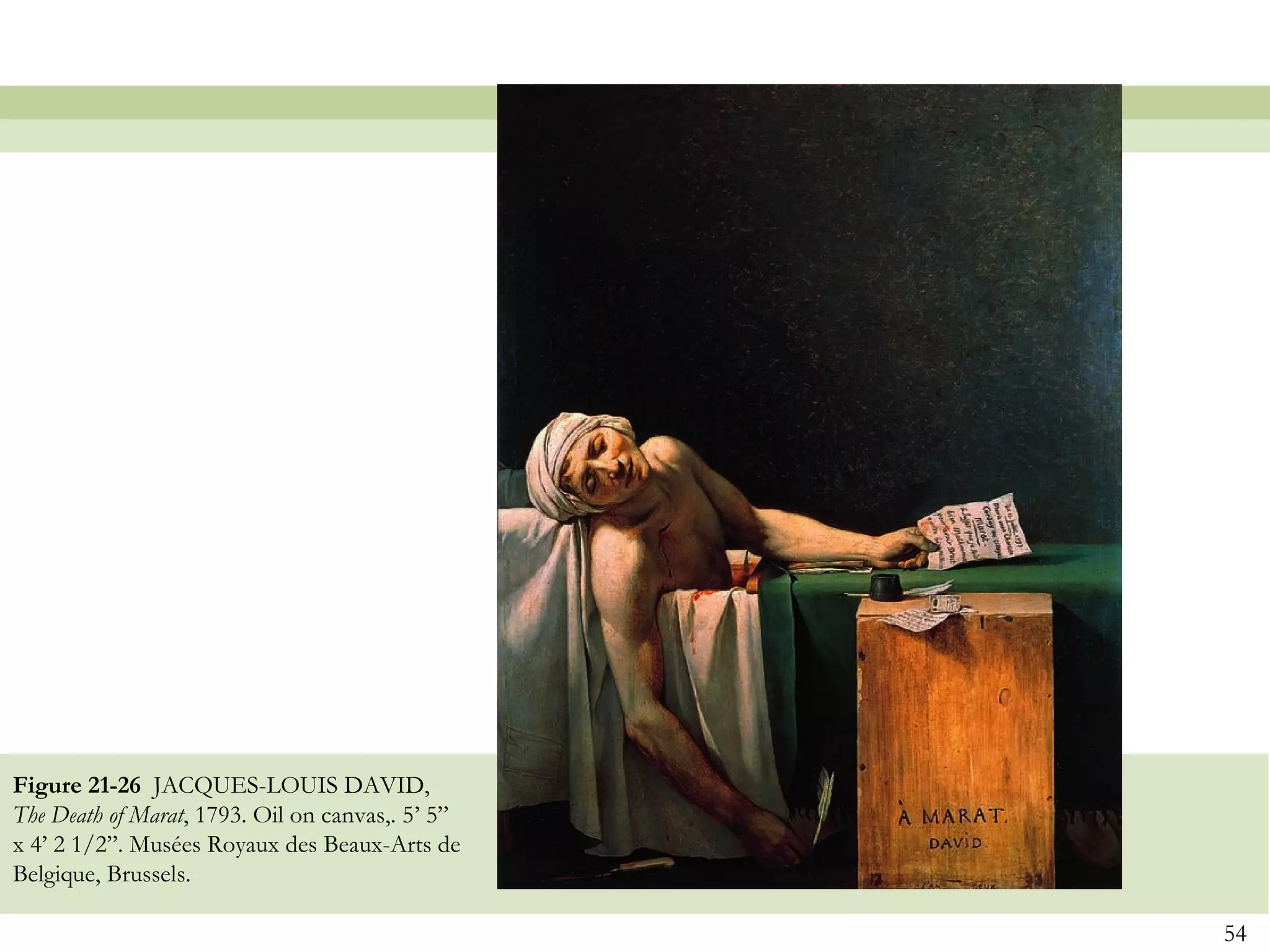 Figure 21-26 JACQUES-LOUIS DAVID,
The Death of Marat, 1793. Oil on canvas,. 5’ 5”
x 4’ 2 1/2”. Musées Royaux des Beaux-Arts de
Belgique, Brussels.

                                                  54
 