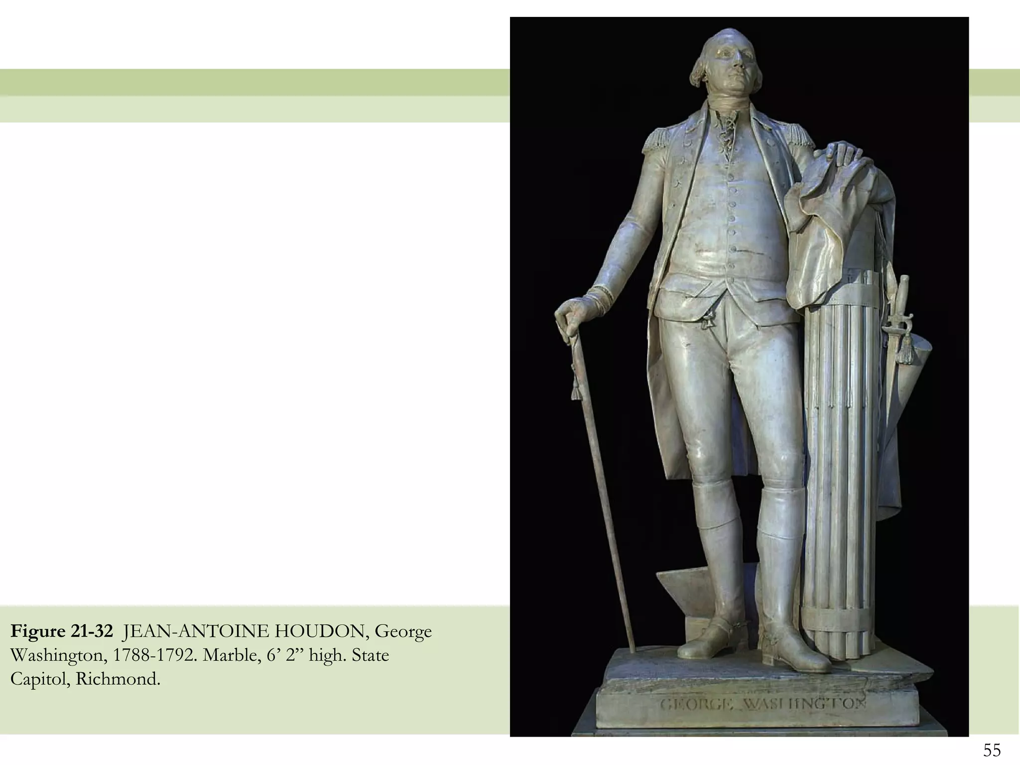Figure 21-32 JEAN-ANTOINE HOUDON, George
Washington, 1788-1792. Marble, 6’ 2” high. State
Capitol, Richmond.


                                                   55
 