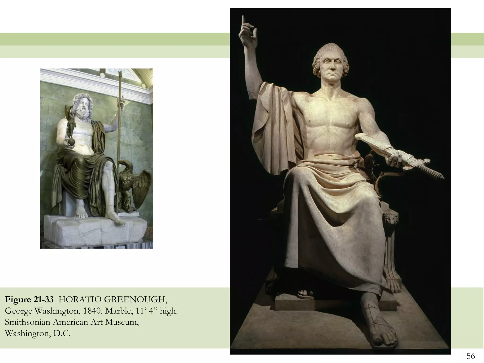Figure 21-33 HORATIO GREENOUGH,
George Washington, 1840. Marble, 11’ 4” high.
Smithsonian American Art Museum,
Washington, D.C.

                                                56
 
