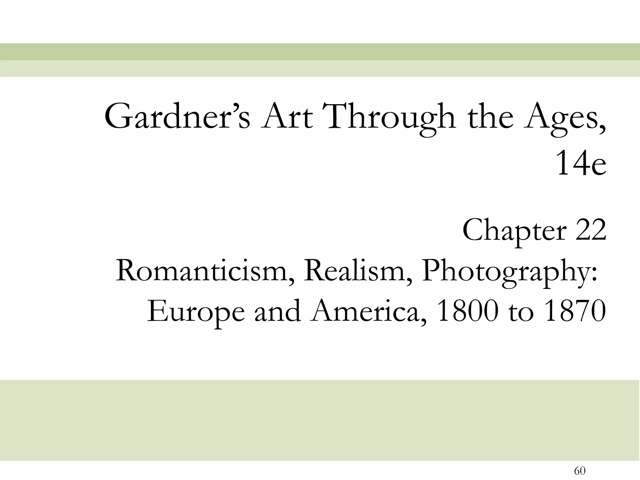 Gardner’s Art Through the Ages,
                           14e
                        Chapter 22
Romanticism, Realism, Photography:
  Europe and America, 1800 to 1870



                               60
 