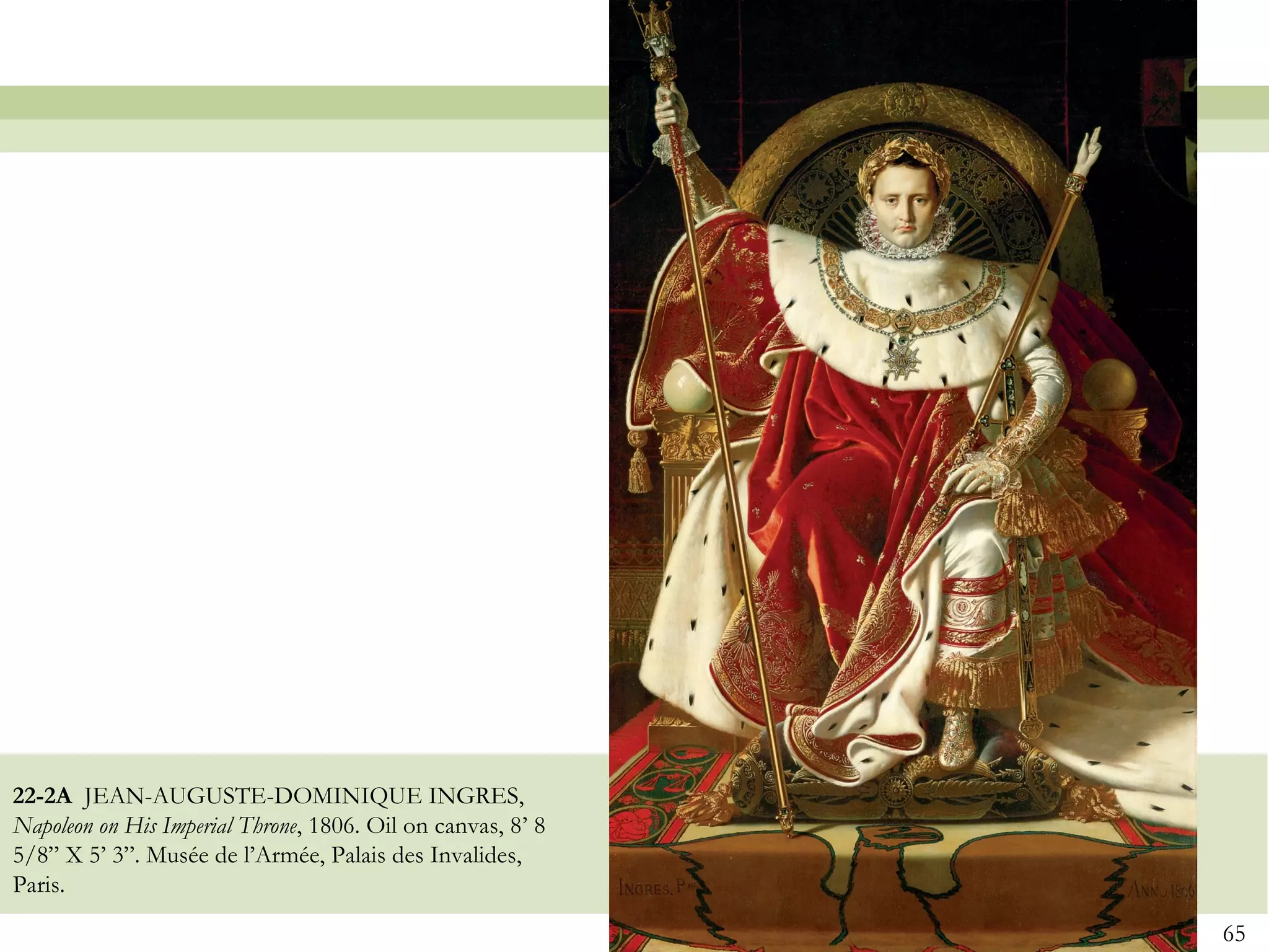 22-2A JEAN-AUGUSTE-DOMINIQUE INGRES,
Napoleon on His Imperial Throne, 1806. Oil on canvas, 8’ 8
5/8” X 5’ 3”. Musée de l’Armée, Palais des Invalides,
Paris.
                                                             65
 