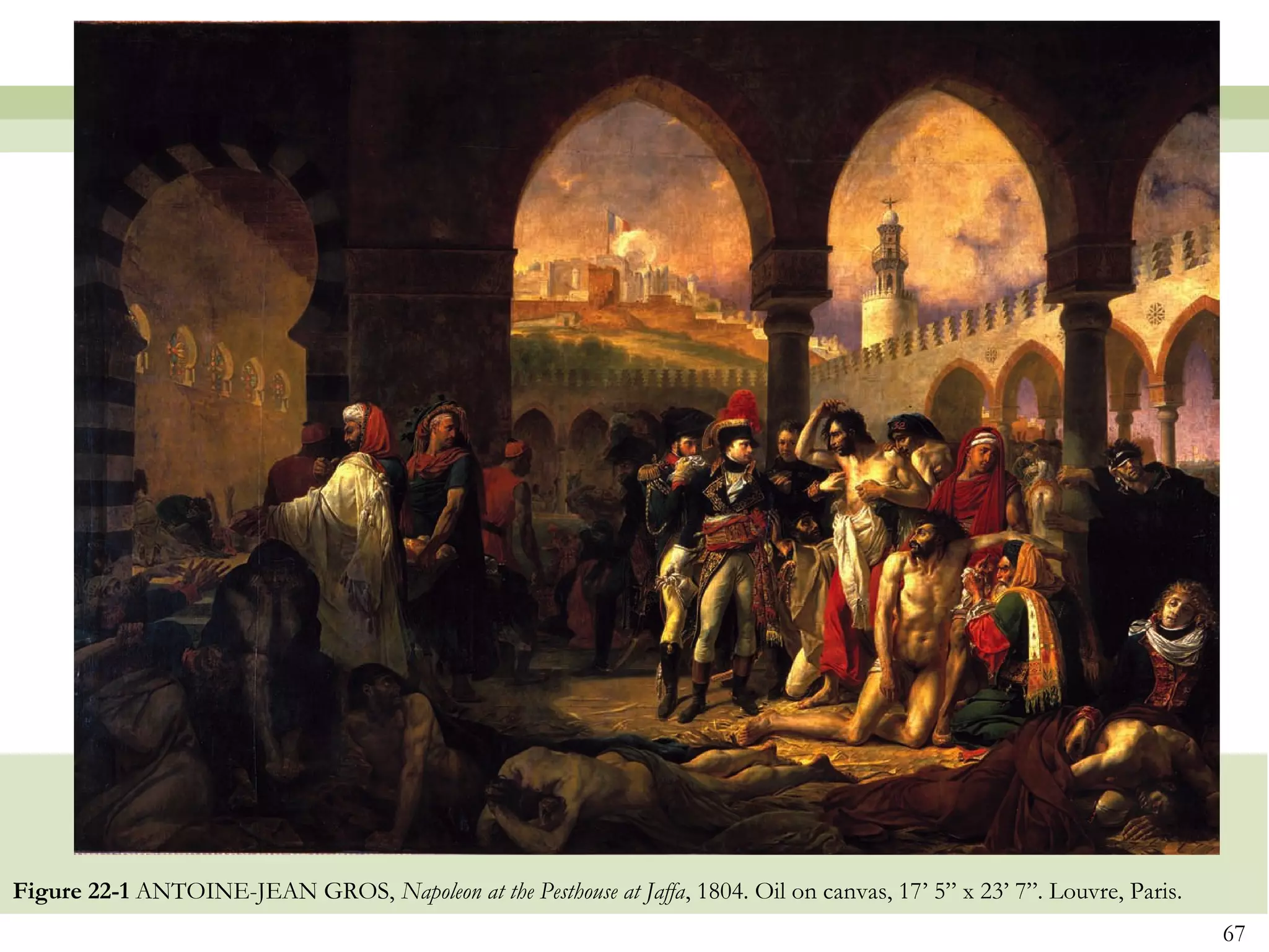 Figure 22-1 ANTOINE-JEAN GROS, Napoleon at the Pesthouse at Jaffa, 1804. Oil on canvas, 17’ 5” x 23’ 7”. Louvre, Paris.
                                                                                                                          67
 