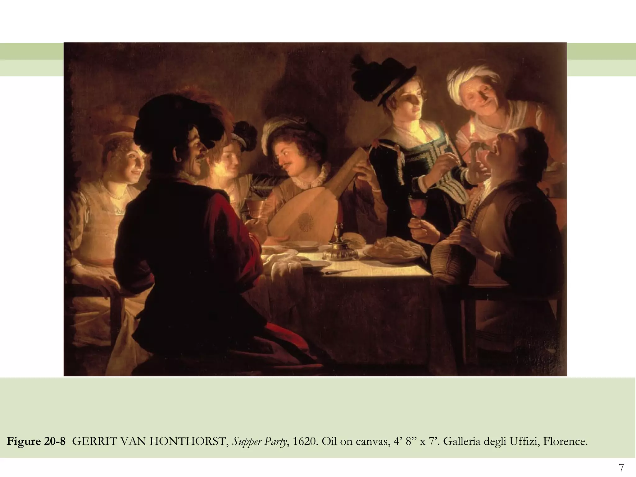Figure 20-8 GERRIT VAN HONTHORST, Supper Party, 1620. Oil on canvas, 4’ 8” x 7’. Galleria degli Uffizi, Florence.

                                                                                                                    7
 