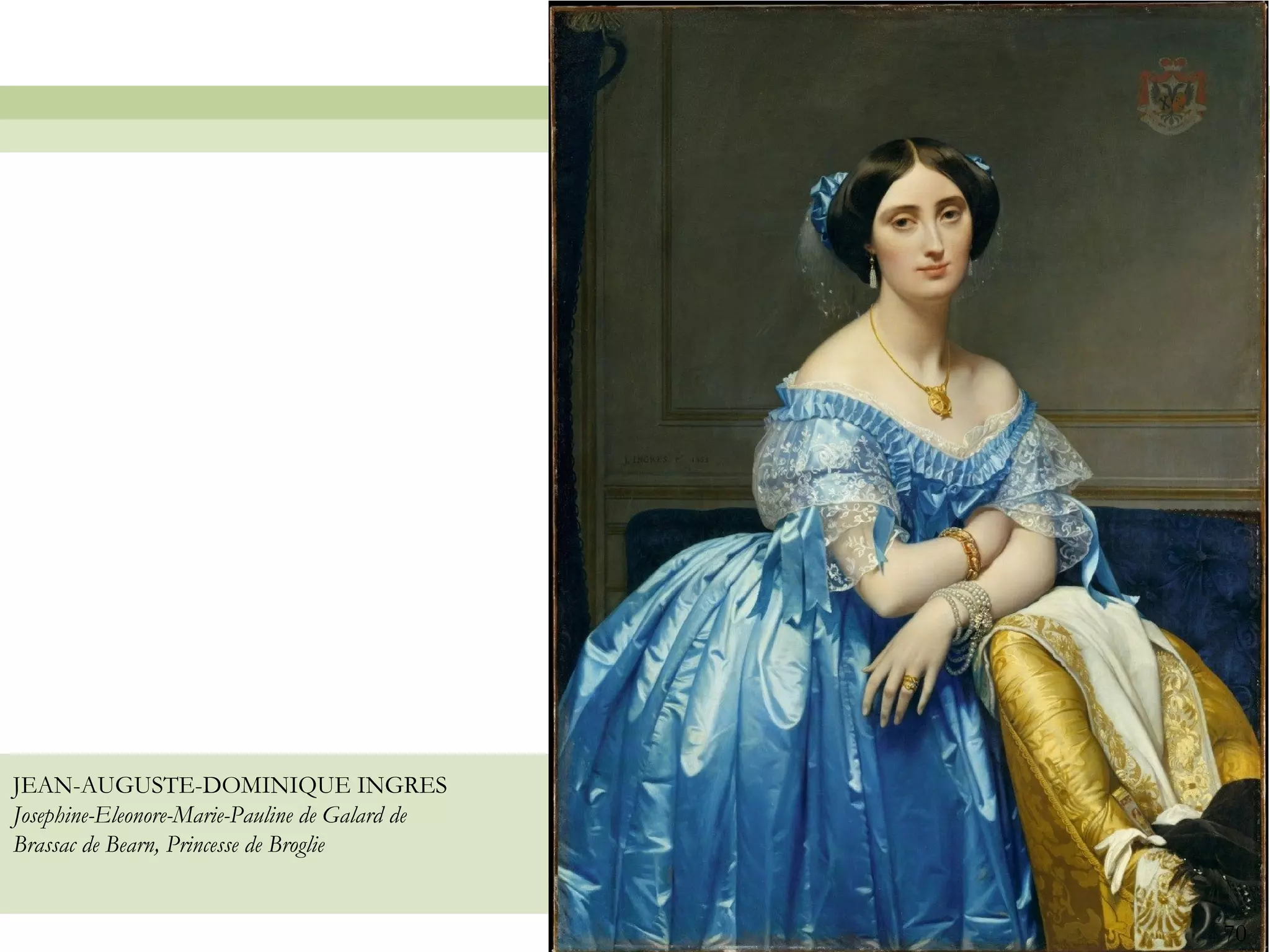 JEAN-AUGUSTE-DOMINIQUE INGRES
Josephine-Eleonore-Marie-Pauline de Galard de
Brassac de Bearn, Princesse de Broglie


                                                70
 