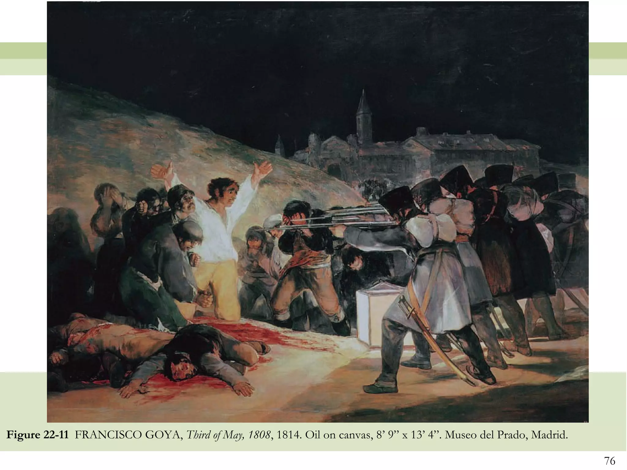Figure 22-11 FRANCISCO GOYA, Third of May, 1808, 1814. Oil on canvas, 8’ 9” x 13’ 4”. Museo del Prado, Madrid.

                                                                                                                 76
 