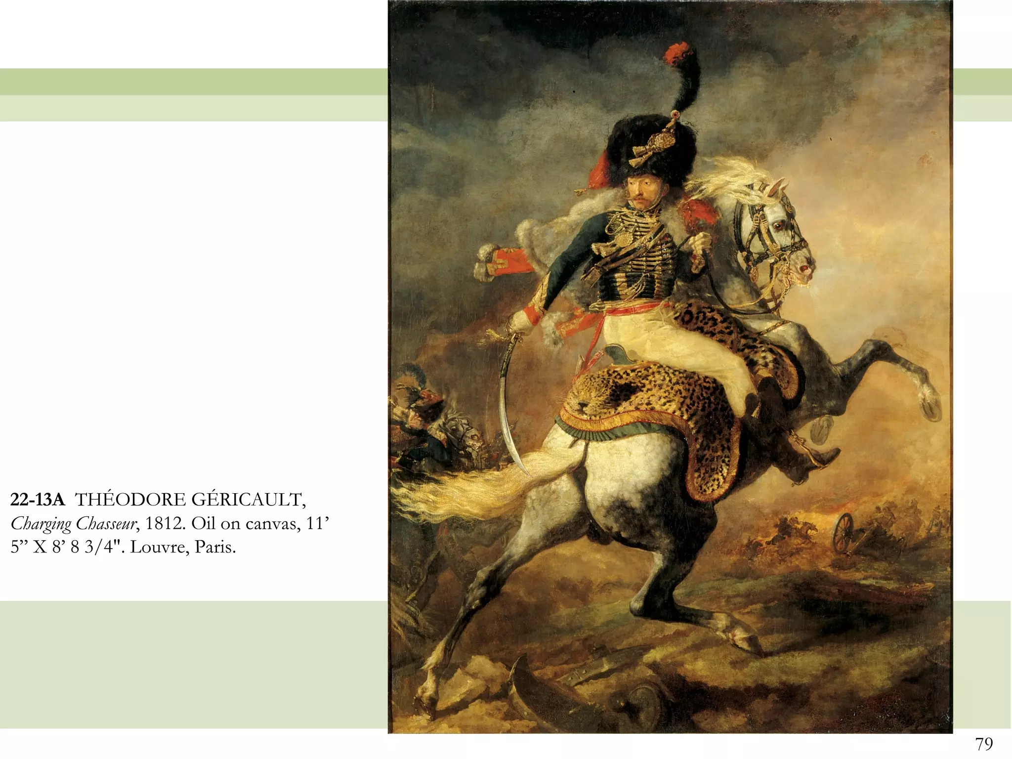 22-13A THÉODORE GÉRICAULT,
Charging Chasseur, 1812. Oil on canvas, 11’
5” X 8’ 8 3/4". Louvre, Paris.




                                              79
 