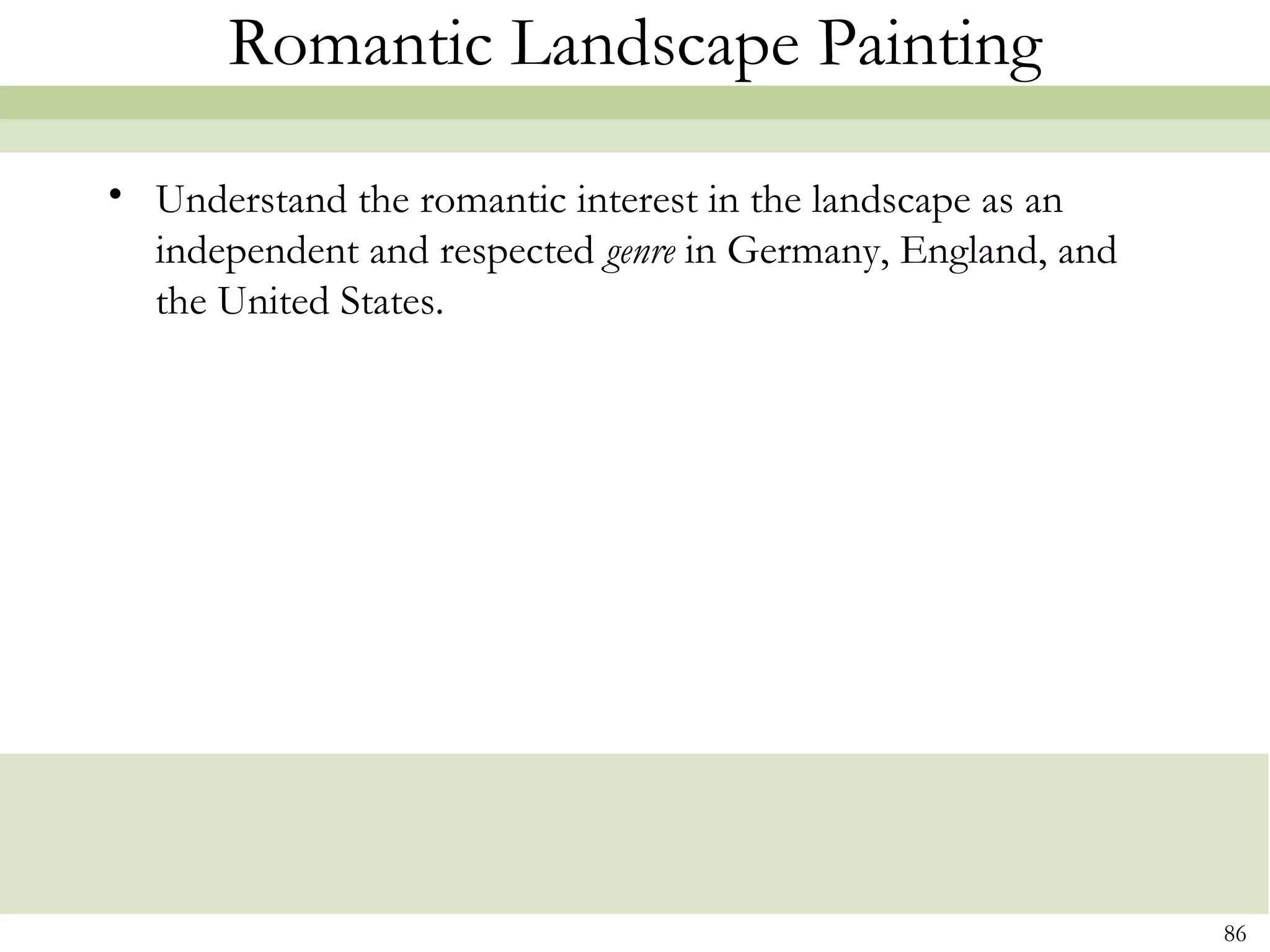 Romantic Landscape Painting

• Understand the romantic interest in the landscape as an
  independent and respected genre in Germany, England, and
  the United States.




                                                             86
 