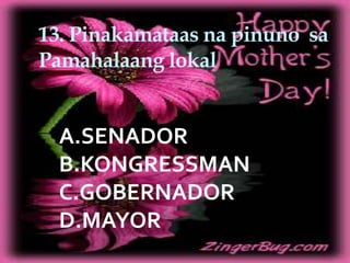 13. Pinakamataas na pinuno sa
Pamahalaang lokal
A.SENADOR
B.KONGRESSMAN
C.GOBERNADOR
D.MAYOR
 