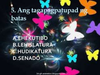 5. Ang tagapagpatupad ng
batas
A.EHEKUTIBO
B.LEHISLATURA
C.HUDIKATURA
D.SENADO
 
