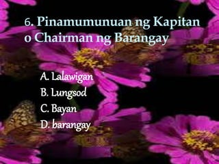6. Pinamumunuan ng Kapitan
o Chairman ng Barangay
A. Lalawigan
B. Lungsod
C. Bayan
D. barangay
 