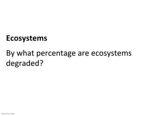 Ecosystems	
  
     By	
  what	
  percentage	
  are	
  ecosystems	
  
     degraded?	
  
     	
  


MESICEK.COM	
  
 