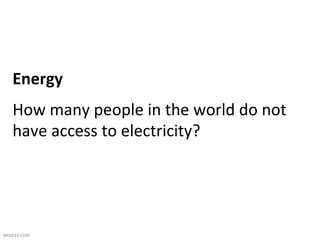 Energy	
  
     How	
  many	
  people	
  in	
  the	
  world	
  do	
  not	
  
     have	
  access	
  to	
  electricity?	
  
     	
  


MESICEK.COM	
  
 
