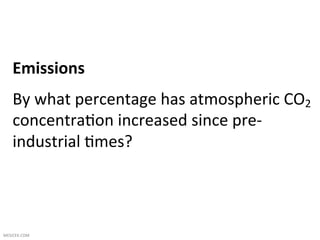 Emissions	
  
     By	
  what	
  percentage	
  has	
  atmospheric	
  CO2	
  
     concentra1on	
  increased	
  since	
  pre-­‐
     industrial	
  1mes?	
  
     	
  


MESICEK.COM	
  
 
