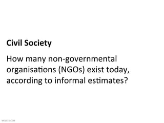 Civil	
  Society	
  
     How	
  many	
  non-­‐governmental	
  
     organisa1ons	
  (NGOs)	
  exist	
  today,	
  
     according	
  to	
  informal	
  es1mates?	
  



MESICEK.COM	
  
 
