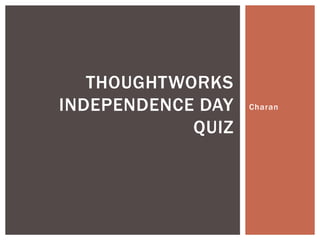 THOUGHTWORKS
INDEPENDENCE DAY   Charan

            QUIZ
 