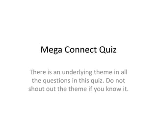 Mega Connect Quiz

There is an underlying theme in all
 the questions in this quiz. Do not
shout out the theme if you know it.
 