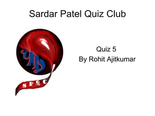 Sardar Patel Quiz Club Quiz 5  By Rohit Ajitkumar 