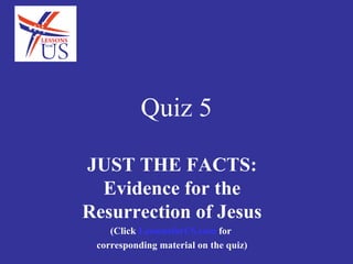 Quiz 5
 JUST THE FACTS: Evidence for
     the Resurrection of Jesus
   (Click LessonsforUS.com for
corresponding material on the quiz)
 
