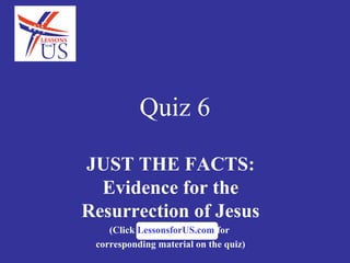 Quiz 6

JUST THE FACTS:
  Evidence for the
Resurrection of Jesus
    (Click LessonsforUS.com for
 corresponding material on the quiz)
 