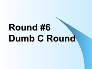 Round #6 Dumb C Round 