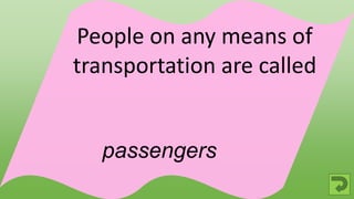 passengers
People on any means of
transportation are called
 