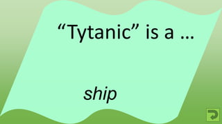 ship
“Tytanic” is a …
 