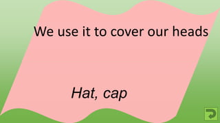 Hat, cap
We use it to cover our heads
 