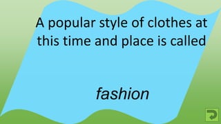 fashion
A popular style of clothes at
this time and place is called
 