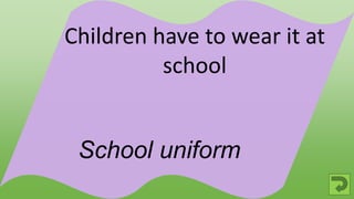 School uniform
Children have to wear it at
school
 
