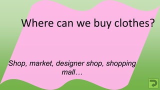 Shop, market, designer shop, shopping
mall…
Where can we buy clothes?
 
