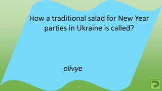 olivye
How a traditional salad for New Year
parties in Ukraine is called?
 