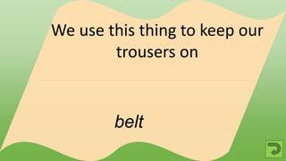 belt
We use this thing to keep our
trousers on
 