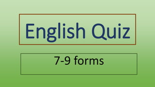 English Quiz
7-9 forms
 