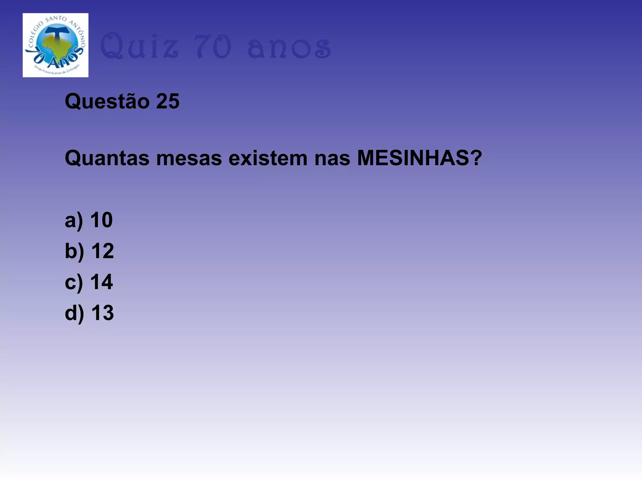 Quiz 70 anos
Questão 25

Quantas mesas existem nas MESINHAS?

a) 10
b) 12
c) 14
d) 13
 