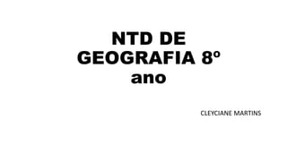 NTD DE
GEOGRAFIA 8º
ano
CLEYCIANE MARTINS
 