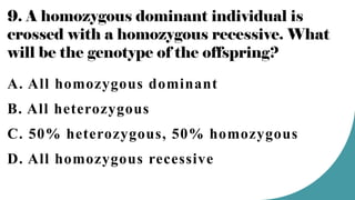 9. A homozygous dominant individual is
crossed with a homozygous recessive. What
will be the genotype of the offspring?
A. All homozygous dominant
B. All heterozygous
C. 50% heterozygous, 50% homozygous
D. All homozygous recessive
 