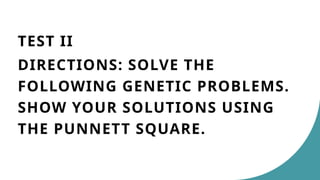 TEST II
DIRECTIONS: SOLVE THE
FOLLOWING GENETIC PROBLEMS.
SHOW YOUR SOLUTIONS USING
THE PUNNETT SQUARE.
 