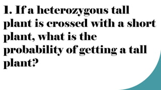 1. If a heterozygous tall
plant is crossed with a short
plant, what is the
probability of getting a tall
plant?
 