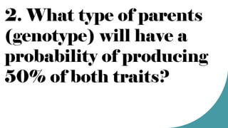 2. What type of parents
(genotype) will have a
probability of producing
50% of both traits?
 
