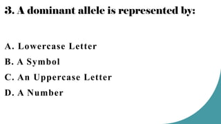3. A dominant allele is represented by:
A. Lowercase Letter
B. A Symbol
C. An Uppercase Letter
D. A Number
 