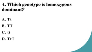 4. Which genotype is homozygous
dominant?
A. Tt
B. TT
C. tt
D. TtT
 