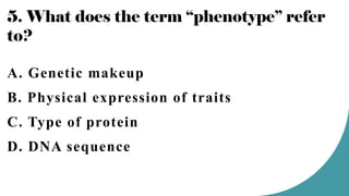 5. What does the term “phenotype” refer
to?
A. Genetic makeup
B. Physical expression of traits
C. Type of protein
D. DNA sequence
 