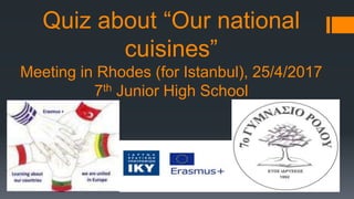 Quiz about “Our national
cuisines”
Meeting in Rhodes (for Istanbul), 25/4/2017
7th Junior High School
 