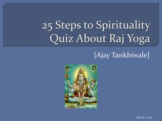 25 Steps to Spirituality
Quiz About Raj Yoga
[Ajay Tankhiwale]
March 7, 2015
 