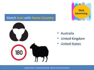 Match Icon with Home Country
• Australia
• United Kingdom
• United States
Quiz
Advertising
Sajid Imtiaz: Creative Director, Xnine Communication
 